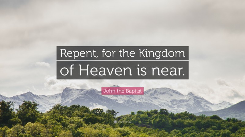 John the Baptist Quote: “Repent, for the Kingdom of Heaven is near.”