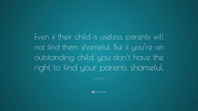 Seo Won Quote: “Even if their child is useless, parents will not find them shameful. But if you’re an outstanding child, you don’t have the right to find your parents shameful.”