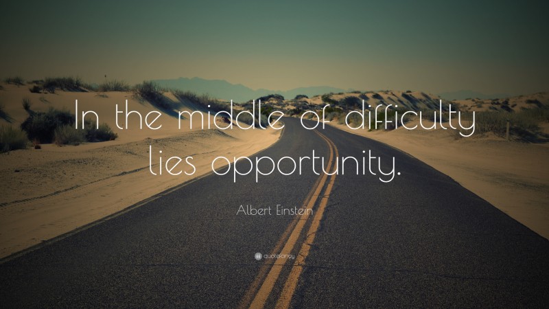 Albert Einstein Quote: “In the middle of difficulty lies opportunity.”