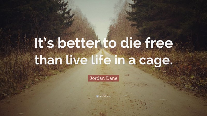 Jordan Dane Quote: “It’s better to die free than live life in a cage.”