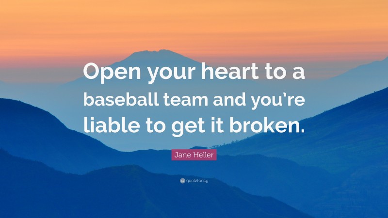 Jane Heller Quote: “Open your heart to a baseball team and you’re liable to get it broken.”