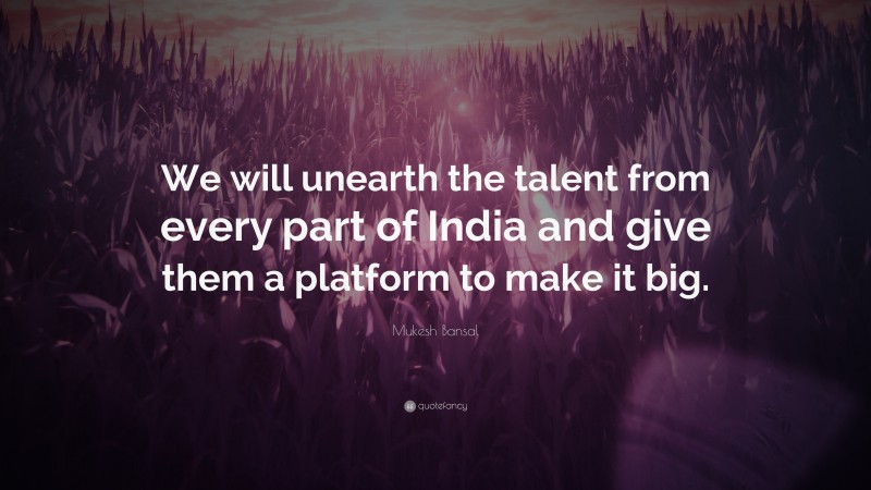 Mukesh Bansal Quote: “We will unearth the talent from every part of India and give them a platform to make it big.”