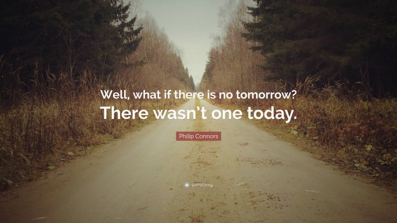 Philip Connors Quote: “Well, what if there is no tomorrow? There wasn’t one today.”