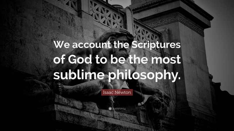 Isaac Newton Quote: “We account the Scriptures of God to be the most sublime philosophy.”