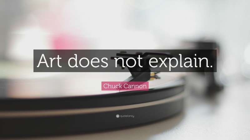 Chuck Cannon Quote: “Art does not explain.”
