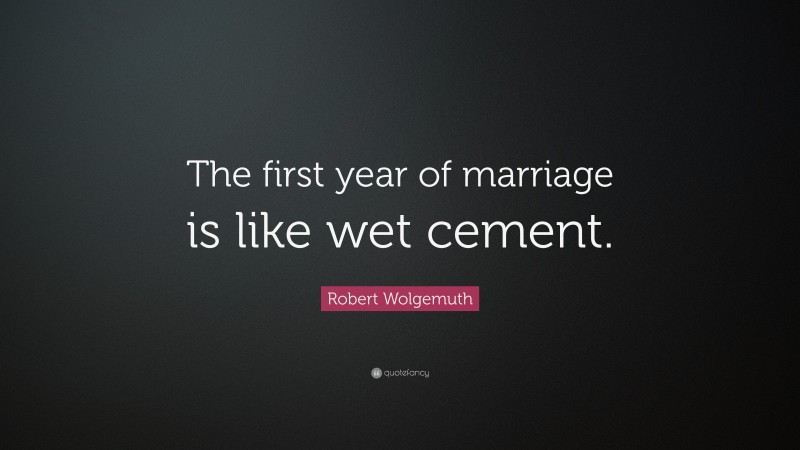 Robert Wolgemuth Quote: “The first year of marriage is like wet cement.”