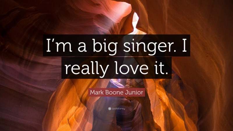 Mark Boone Junior Quote: “I’m a big singer. I really love it.”
