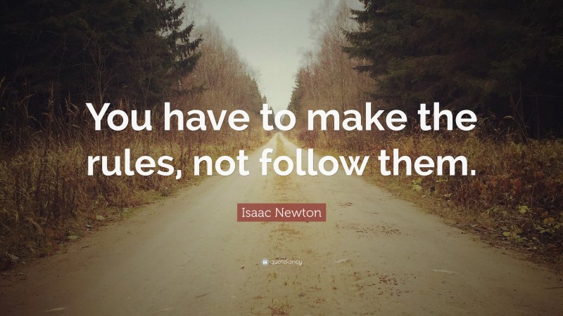 Isaac Newton Quote: “You have to make the rules, not follow them.”