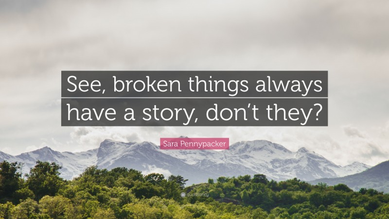 Sara Pennypacker Quote: “See, broken things always have a story, don’t they?”