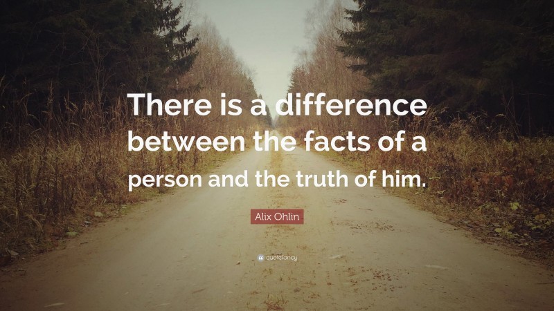 Alix Ohlin Quote: “There is a difference between the facts of a person and the truth of him.”