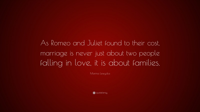 Marina Lewycka Quote: “As Romeo and Juliet found to their cost, marriage is never just about two people falling in love, it is about families.”
