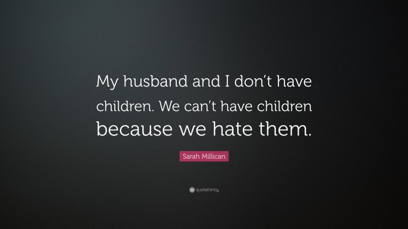 Sarah Millican Quote: “My husband and I don’t have children. We can’t have children because we hate them.”