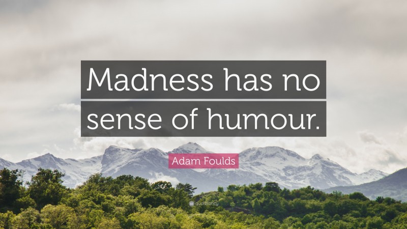 Adam Foulds Quote: “Madness has no sense of humour.”