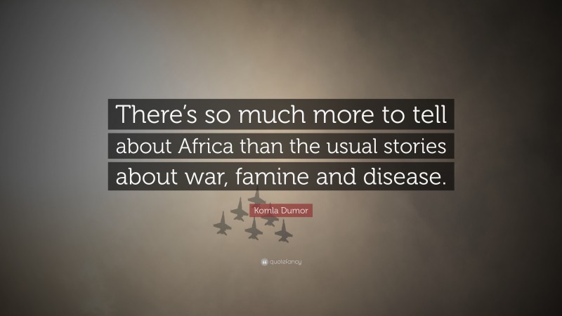 Komla Dumor Quote: “There’s so much more to tell about Africa than the usual stories about war, famine and disease.”