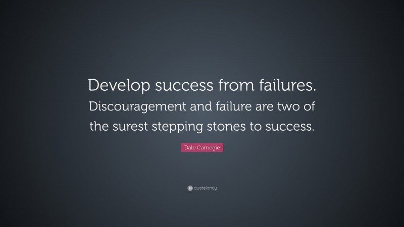 Dale Carnegie Quote: “Develop success from failures. Discouragement and failure are two of the surest stepping stones to success.”