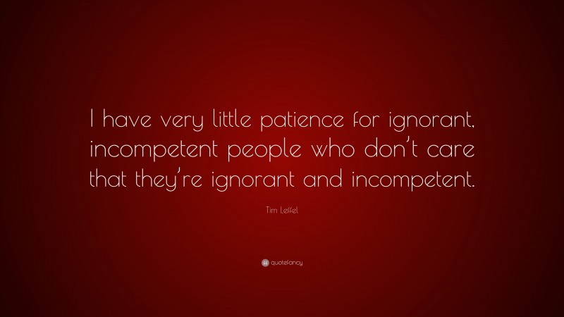 Tim Leffel Quote: “I have very little patience for ignorant, incompetent people who don’t care that they’re ignorant and incompetent.”