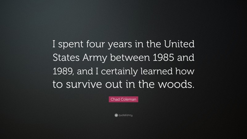 Chad Coleman Quote: “I spent four years in the United States Army between 1985 and 1989, and I certainly learned how to survive out in the woods.”