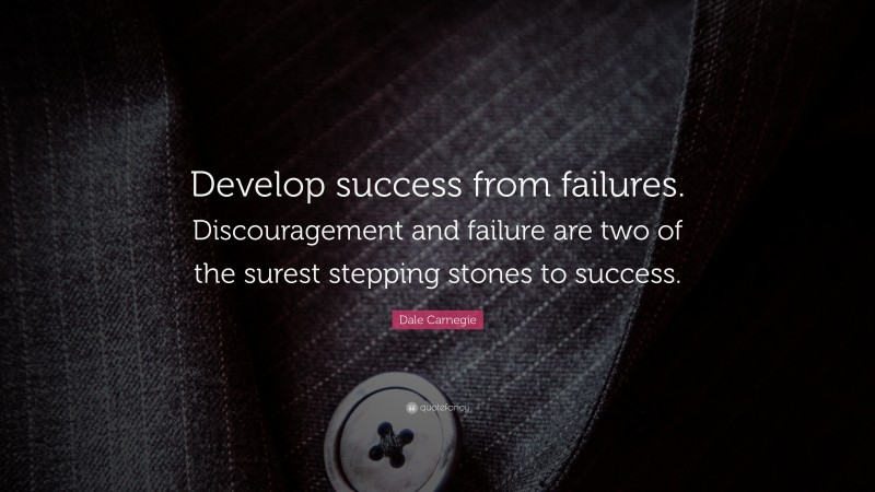 Dale Carnegie Quote: “Develop success from failures. Discouragement and failure are two of the surest stepping stones to success.”