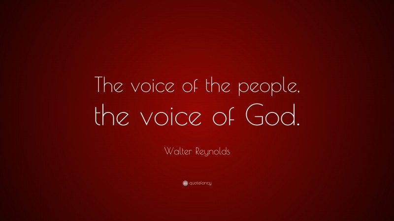 Walter Reynolds Quote: “The voice of the people, the voice of God.”