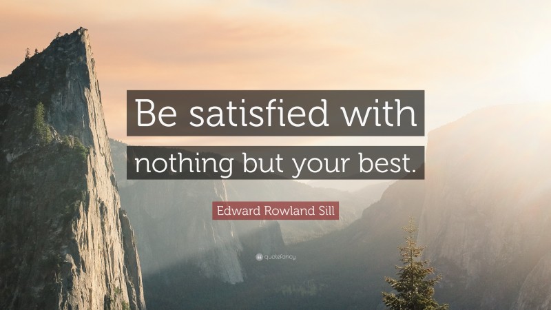 Edward Rowland Sill Quote: “Be satisfied with nothing but your best.”