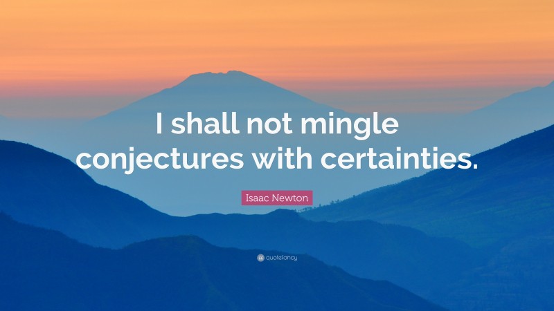 Isaac Newton Quote: “I shall not mingle conjectures with certainties.”