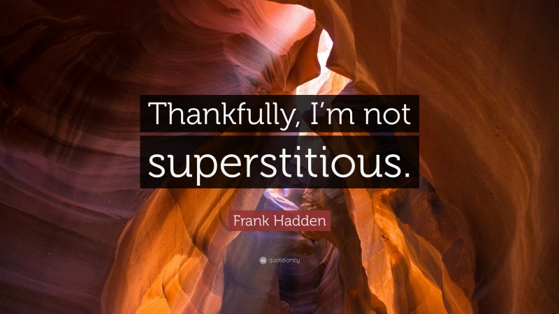Frank Hadden Quote: “Thankfully, I’m not superstitious.”