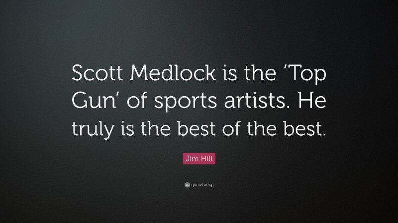 Jim Hill Quote: “Scott Medlock is the ‘Top Gun’ of sports artists. He truly is the best of the best.”
