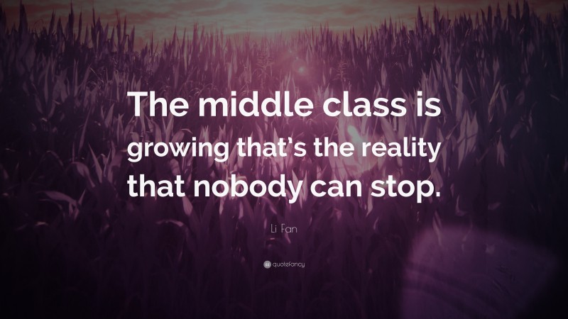 Li Fan Quote: “The middle class is growing that’s the reality that nobody can stop.”