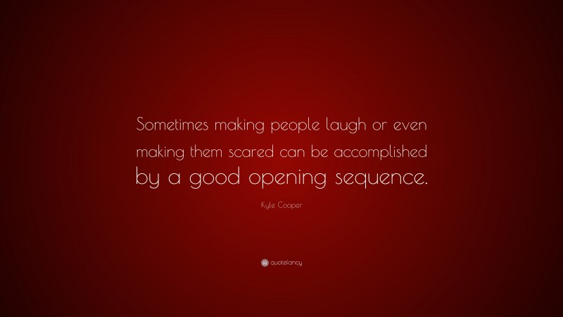 Kyle Cooper Quote: “Sometimes making people laugh or even making them scared can be accomplished by a good opening sequence.”