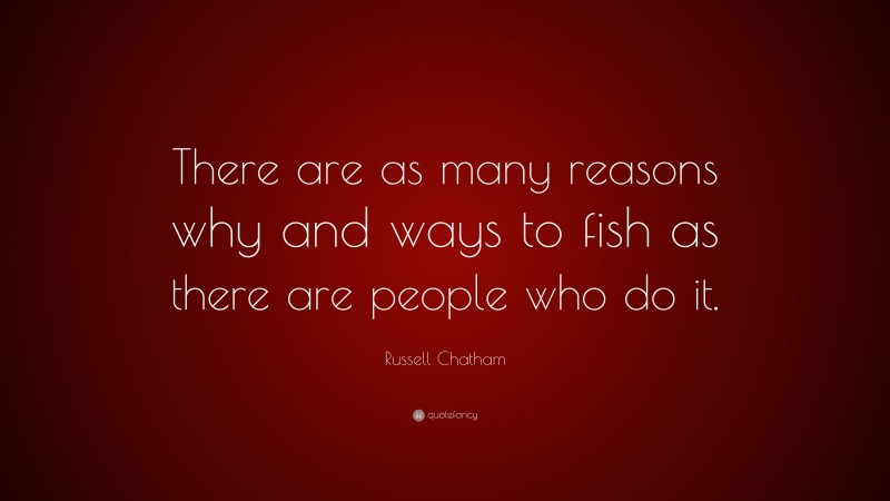 Russell Chatham Quote: “There are as many reasons why and ways to fish as there are people who do it.”