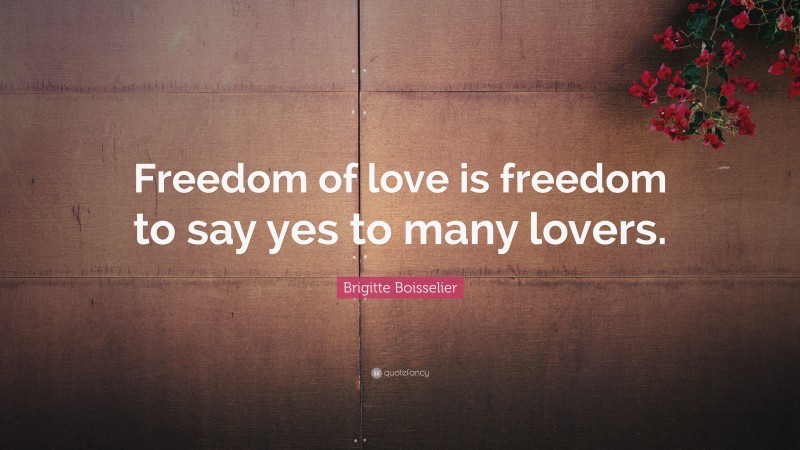 Brigitte Boisselier Quote: “Freedom of love is freedom to say yes to many lovers.”