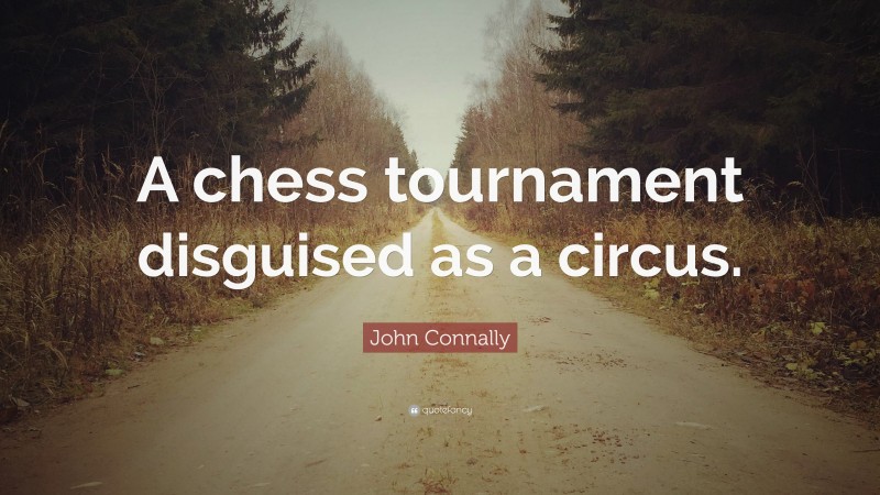 John Connally Quote: “A chess tournament disguised as a circus.”