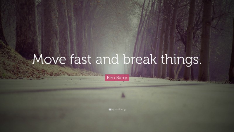 Ben Barry Quote: “Move fast and break things.”