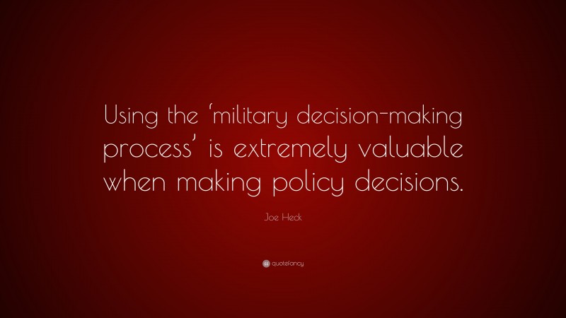 Joe Heck Quote: “Using the ‘military decision-making process’ is extremely valuable when making policy decisions.”