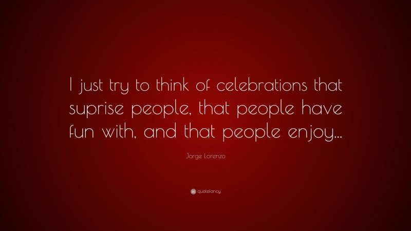 Jorge Lorenzo Quote: “I just try to think of celebrations that suprise people, that people have fun with, and that people enjoy...”