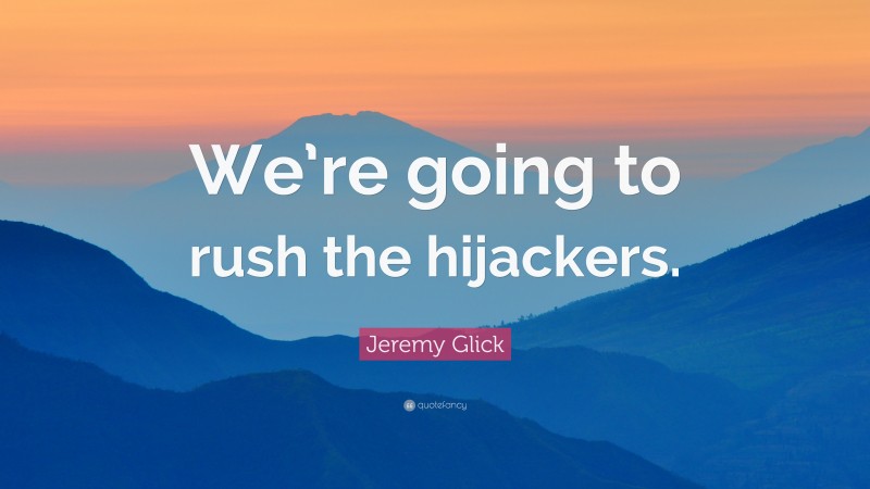 Jeremy Glick Quote: “We’re going to rush the hijackers.”