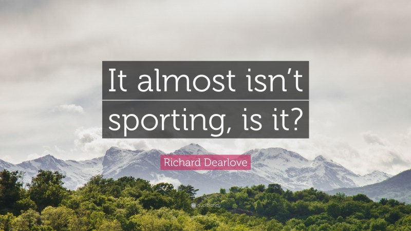 Richard Dearlove Quote: “It almost isn’t sporting, is it?”