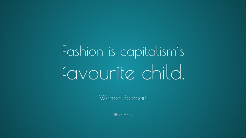 Werner Sombart Quote: “Fashion is capitalism’s favourite child.”