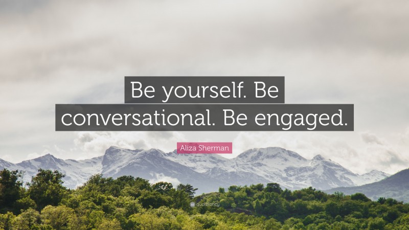 Aliza Sherman Quote: “Be yourself. Be conversational. Be engaged.”