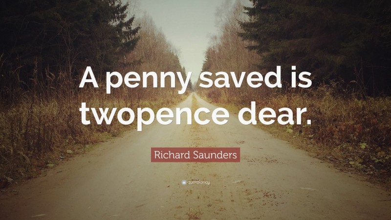 Richard Saunders Quote: “A penny saved is twopence dear.”