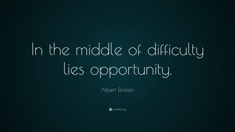 Albert Einstein Quote: “In the middle of difficulty lies opportunity.”