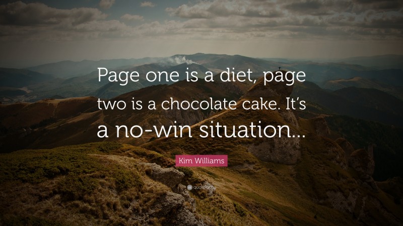 Kim Williams Quote: “Page one is a diet, page two is a chocolate cake. It’s a no-win situation...”