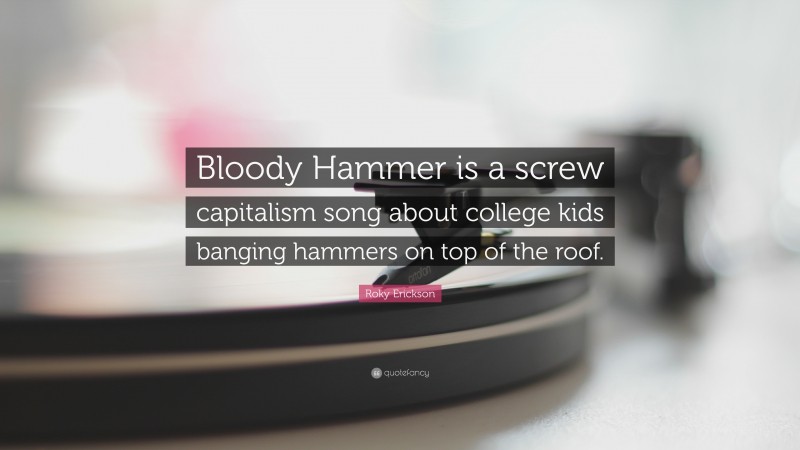 Roky Erickson Quote: “Bloody Hammer is a screw capitalism song about college kids banging hammers on top of the roof.”