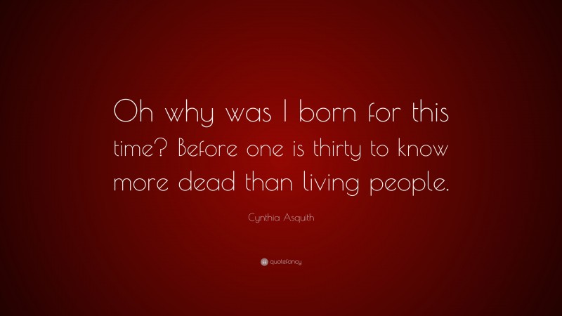 Cynthia Asquith Quote: “Oh why was I born for this time? Before one is thirty to know more dead than living people.”