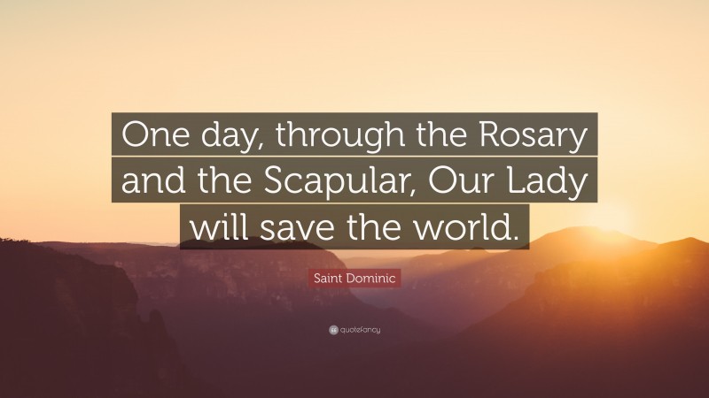 Saint Dominic Quote: “One day, through the Rosary and the Scapular, Our Lady will save the world.”