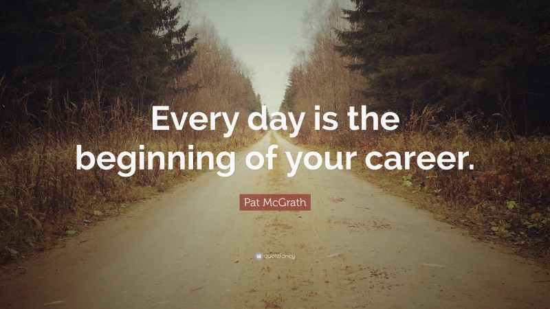Pat McGrath Quote: “Every day is the beginning of your career.”