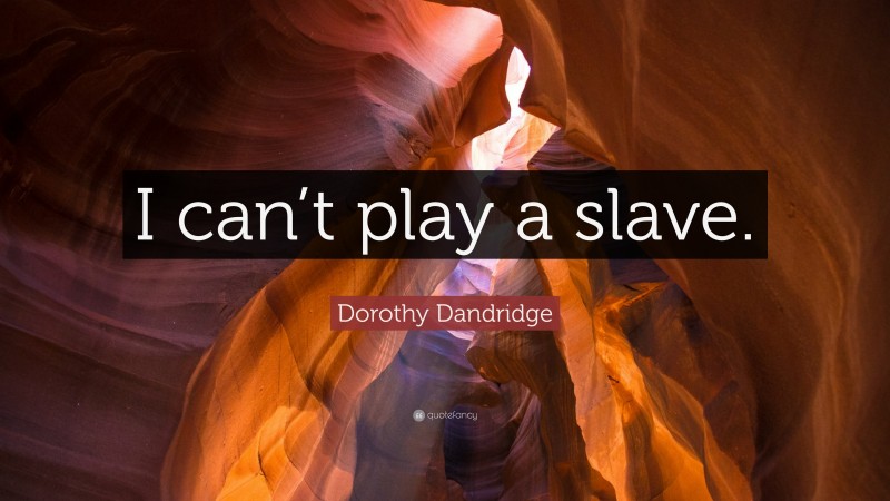 Dorothy Dandridge Quote: “I can’t play a slave.”