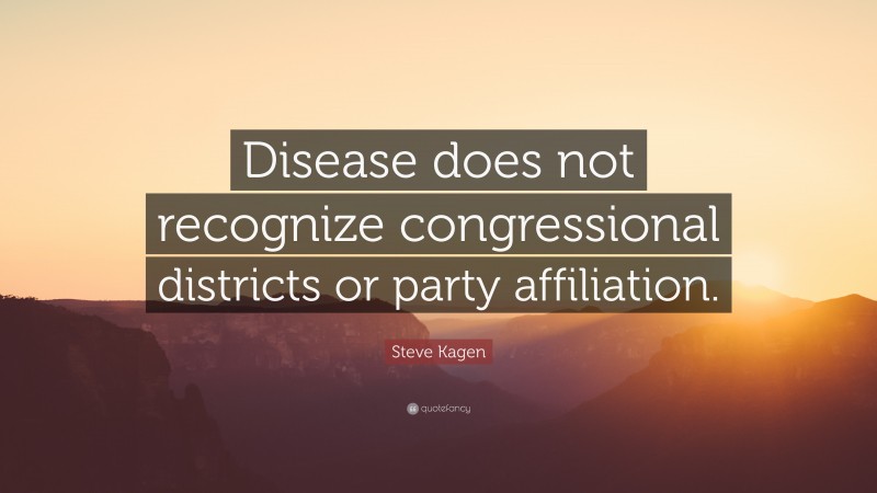 Steve Kagen Quote: “Disease does not recognize congressional districts or party affiliation.”