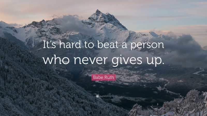 Babe Ruth Quote: “It’s hard to beat a person who never gives up.”