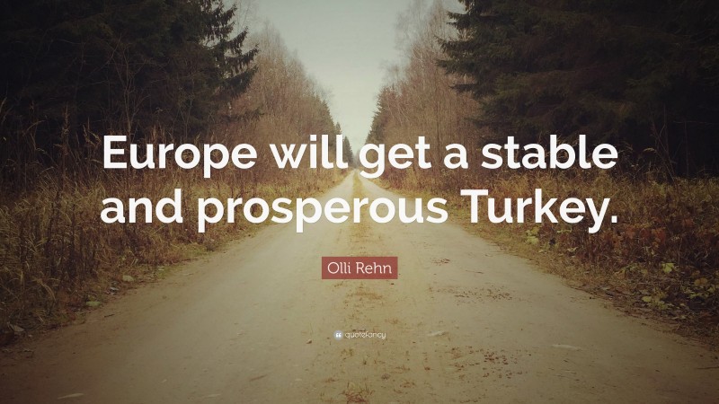 Olli Rehn Quote: “Europe will get a stable and prosperous Turkey.”